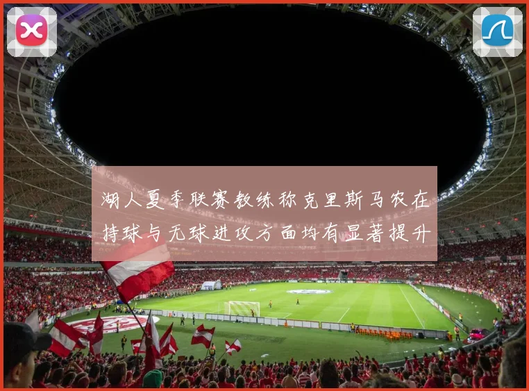 湖人夏季联赛教练称克里斯马农在持球与无球进攻方面均有显著提升