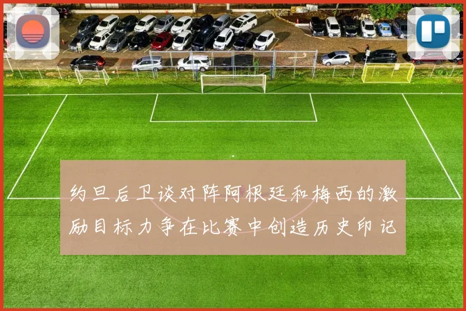 约旦后卫谈对阵阿根廷和梅西的激励目标力争在比赛中创造历史印记