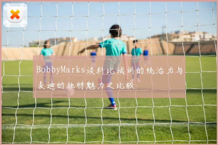 BobbyMarks谈科比试训的统治力与麦迪的独特魅力之比较