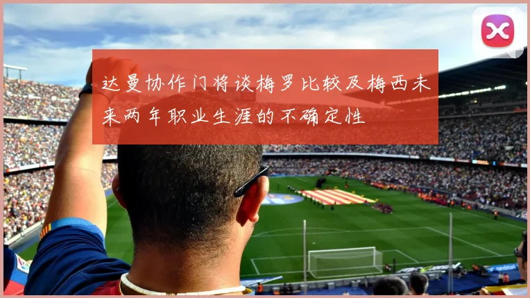达曼协作门将谈梅罗比较及梅西未来两年职业生涯的不确定性
