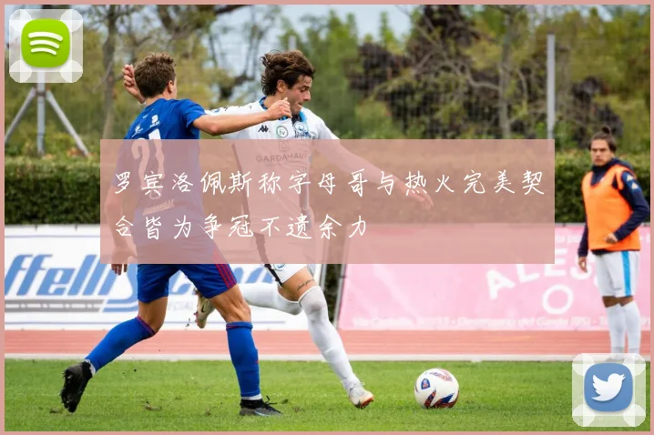 罗宾洛佩斯称字母哥与热火完美契合皆为争冠不遗余力