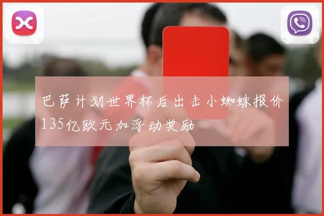 巴萨计划世界杯后出击小蜘蛛报价135亿欧元加浮动奖励