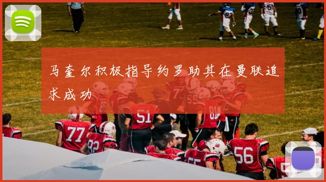 马奎尔积极指导约罗助其在曼联追求成功