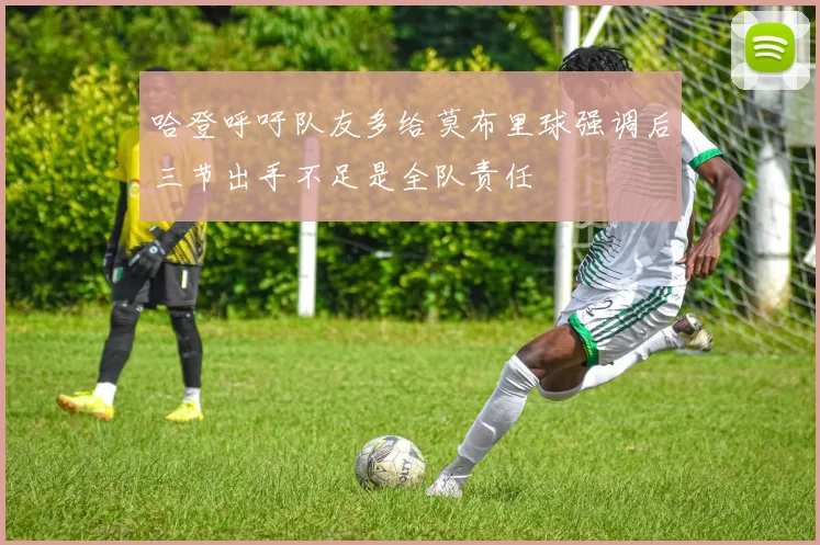 哈登呼吁队友多给莫布里球强调后三节出手不足是全队责任