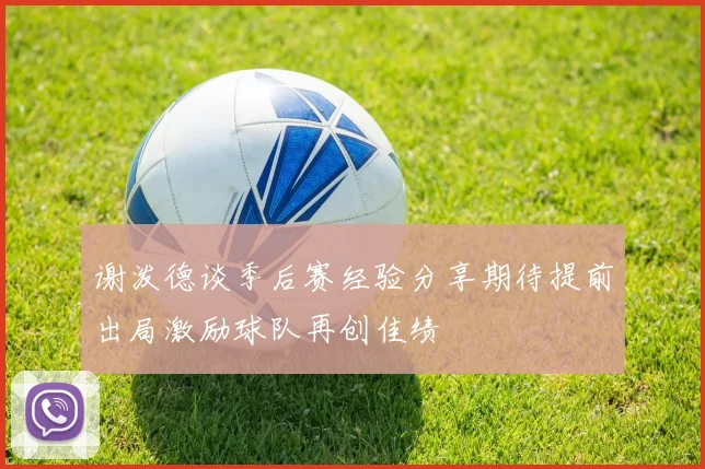 谢泼德谈季后赛经验分享期待提前出局激励球队再创佳绩