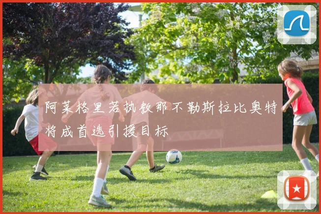 阿莱格里若执教那不勒斯拉比奥特将成首选引援目标